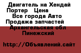 Двигатель на Хендай Портер › Цена ­ 90 000 - Все города Авто » Продажа запчастей   . Архангельская обл.,Пинежский 